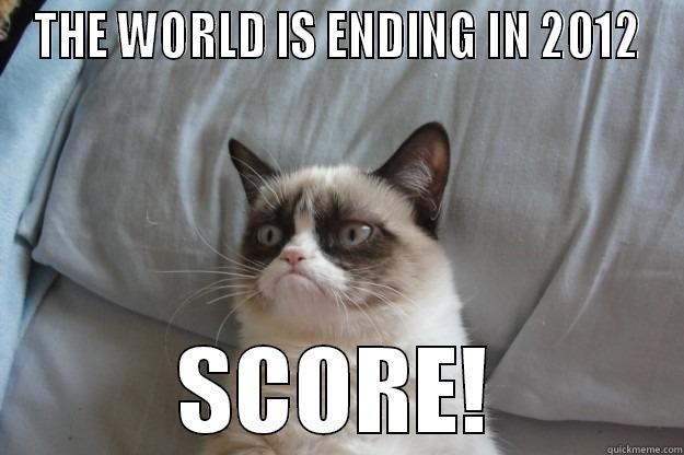 CAT MEME - THE WORLD IS ENDING IN 2012 SCORE! Grumpy Cat