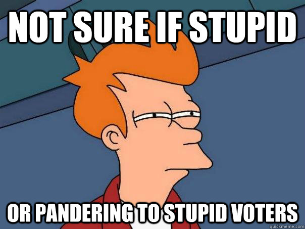 Not sure if stupid Or pandering to stupid voters  Futurama Fry