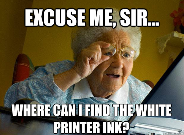 EXCUSE ME, SIR... WHERE CAN I FIND THE WHITE PRINTER INK?    Grandma finds the Internet