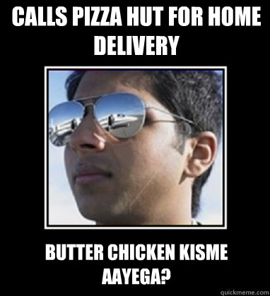 Calls Pizza Hut for home delivery Butter Chicken kisme aayega?  Rich Delhi Boy