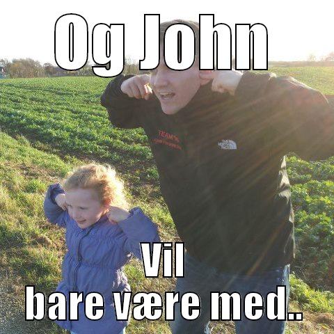 OG JOHN VIL BARE VÆRE MED.. Misc