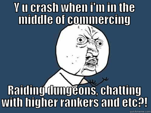 Crashing is just lovely... - Y U CRASH WHEN I'M IN THE MIDDLE OF COMMERCING RAIDING DUNGEONS, CHATTING WITH HIGHER RANKERS AND ETC?! Y U No