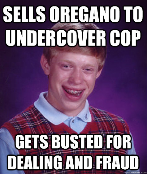 sells oregano to undercover cop gets busted for dealing and fraud  Bad Luck Brian