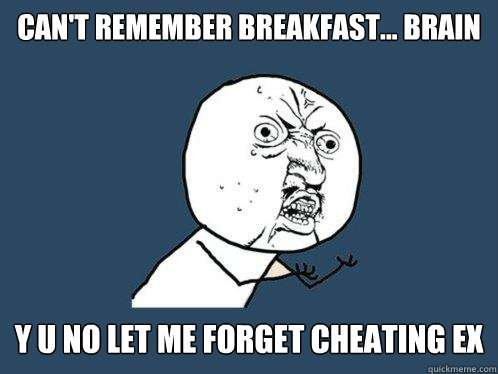 Can't remember breakfast... brain y u no let me forget cheating ex  Y U No