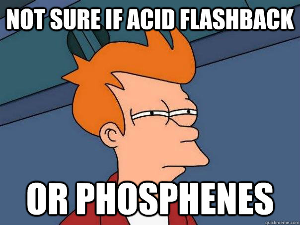 Not sure if acid flashback  or phosphenes   Futurama Fry