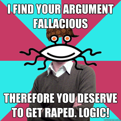 i find your argument fallacious therefore you deserve to get raped. logic!  Scumbag Privilege Denying rAtheism