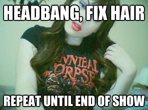 headbang, fix hair repeat until end of show  