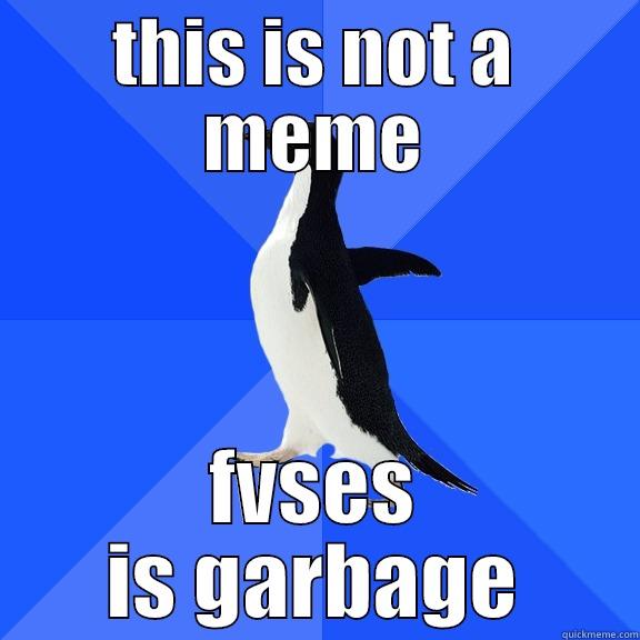 THIS IS NOT A MEME FVSES IS GARBAGE Socially Awkward Penguin