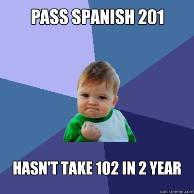 pass Spanish 201 hasn't take 102 in 2 year  Success Kid