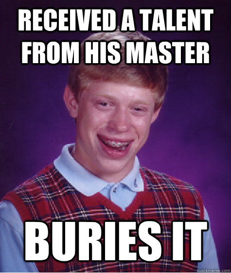 Received a talent from his Master Buries it  Bad Luck Brian