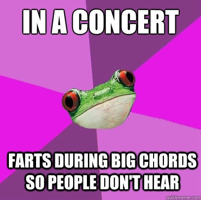 In a concert farts during big chords so people don't hear  Foul Bachelorette Frog