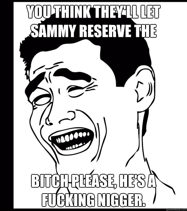 you think they'll let Sammy reserve the tables? bitch please, he's a fucking nigger. - you think they'll let Sammy reserve the tables? bitch please, he's a fucking nigger.  Yao Ming