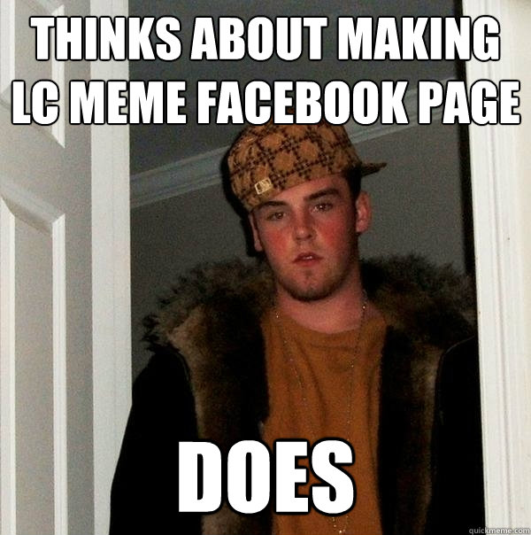 Thinks about making LC meme facebook page Does - Thinks about making LC meme facebook page Does  Scumbag Steve