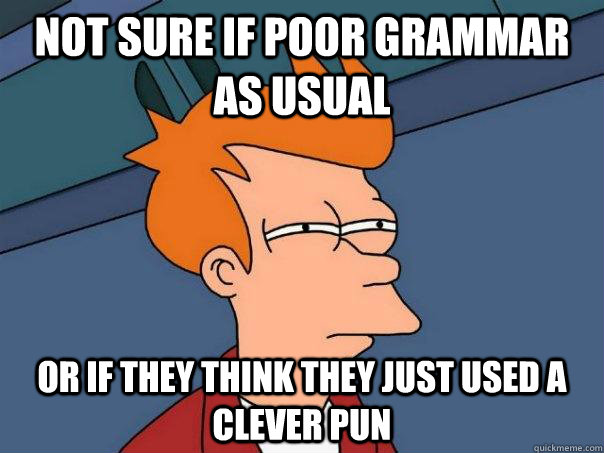 Not sure if poor grammar as usual Or If they think they just used a clever pun  Futurama Fry