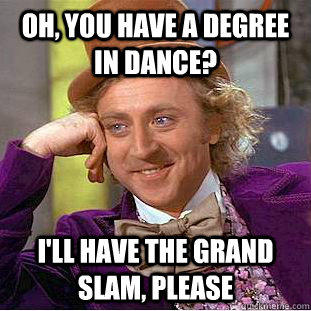 Oh, you have a degree in dance? I'll have the grand slam, please  