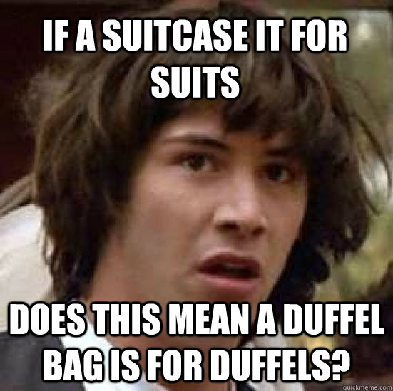 if a suitcase it for suits does this mean a duffel bag is for duffels? - if a suitcase it for suits does this mean a duffel bag is for duffels?  conspiracy keanu