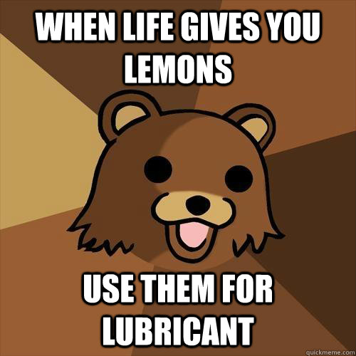 When life gives you lemons Use them for lubricant - When life gives you lemons Use them for lubricant  Pedobear