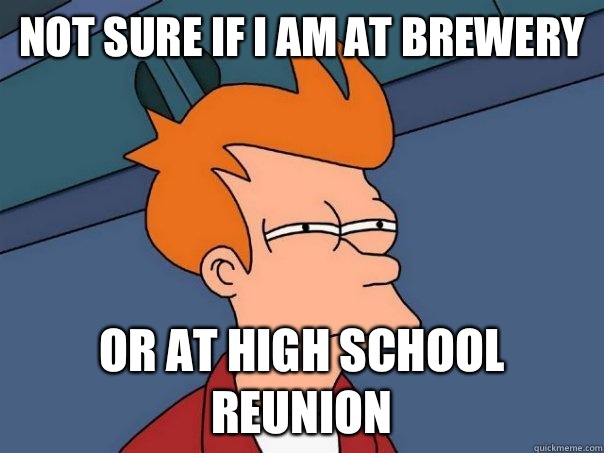 Not sure if I am at brewery Or at high school reunion - Not sure if I am at brewery Or at high school reunion  Futurama Fry