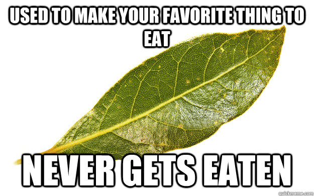 Used to make your favorite thing to eat never gets eaten  Exploited Bay Leaf