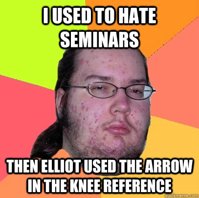 i used to hate seminars then elliot used the arrow in the knee reference - i used to hate seminars then elliot used the arrow in the knee reference  Butthurt Dweller