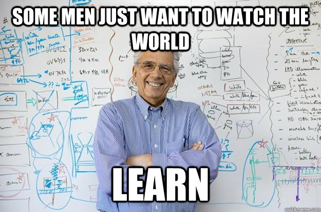 Some men just want to watch the world Learn - Some men just want to watch the world Learn  Engineering Professor