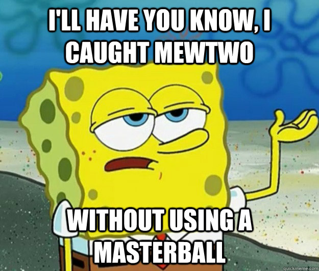 I'll have you know, I caught Mewtwo without using a masterball - I'll have you know, I caught Mewtwo without using a masterball  Tough Spongebob