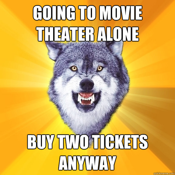 Going to movie theater alone Buy two tickets anyway - Going to movie theater alone Buy two tickets anyway  Courage Wolf