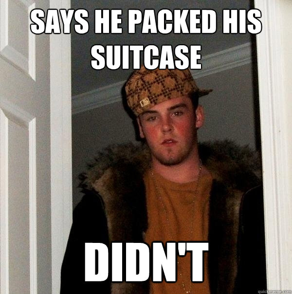 Says he packed his suitcase didn't - Says he packed his suitcase didn't  Scumbag Steve