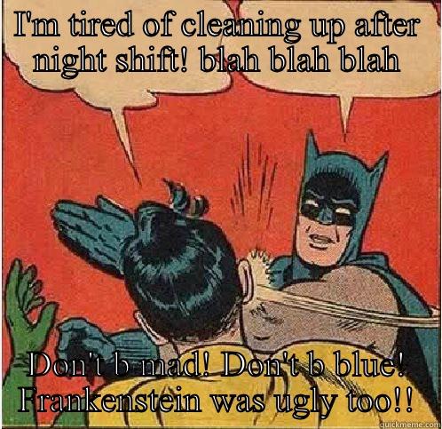 I'M TIRED OF CLEANING UP AFTER NIGHT SHIFT! BLAH BLAH BLAH DON'T B MAD! DON'T B BLUE! FRANKENSTEIN WAS UGLY TOO!! Batman Slapping Robin