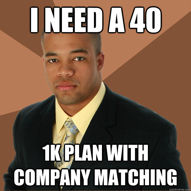 I need a 40 1k plan with company matching - I need a 40 1k plan with company matching  Successful Black Man