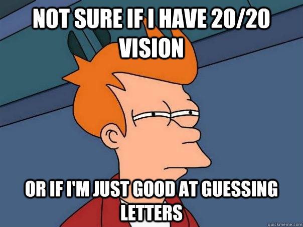 Not sure if I have 20/20 vision Or if I'm just good at guessing letters  Futurama Fry