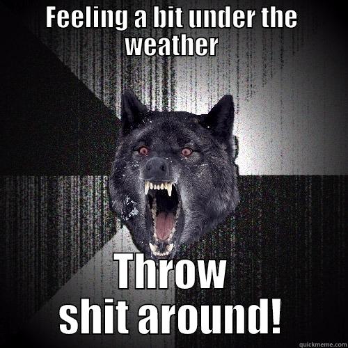 FEELING A BIT UNDER THE WEATHER THROW SHIT AROUND! Insanity Wolf