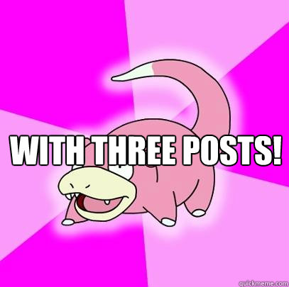 with three posts!   Slowpoke