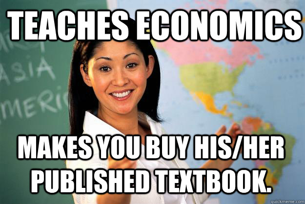 TEACHES ECONOMICS MAKES YOU BUY HIS/HER PUBLISHED TEXTBOOK.  Unhelpful High School Teacher