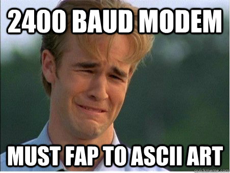 2400 Baud Modem must fap to ascii art  1990s Problems