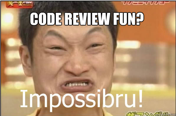 Code review fun?  Impossibru