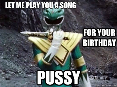 Let me play you a song
 pussy for your birthday - Let me play you a song
 pussy for your birthday  Green ranger