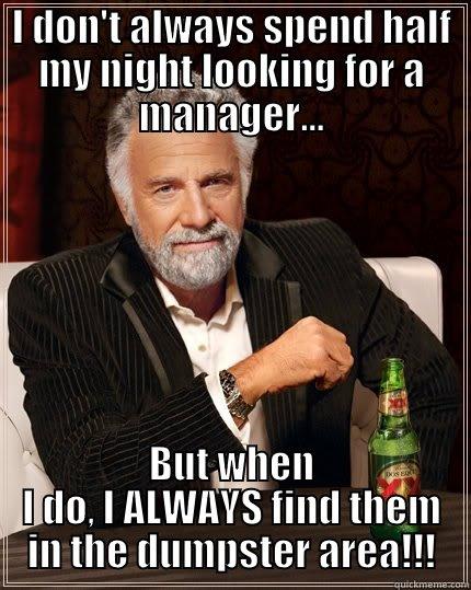 I DON'T ALWAYS SPEND HALF MY NIGHT LOOKING FOR A MANAGER... BUT WHEN I DO, I ALWAYS FIND THEM IN THE DUMPSTER AREA!!! The Most Interesting Man In The World