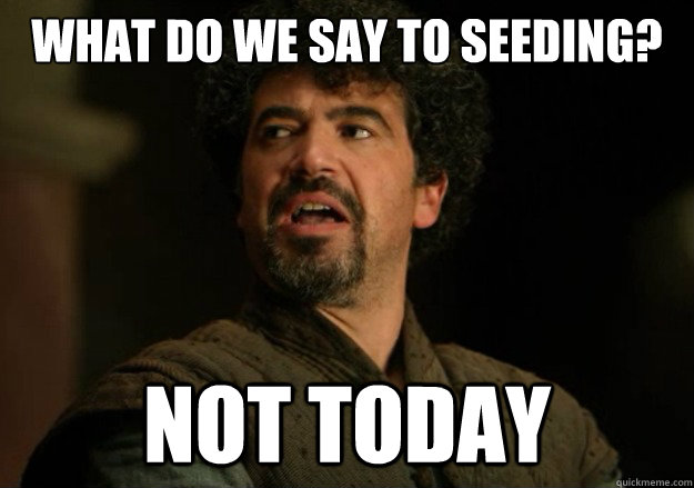 What do we say to seeding? Not today  