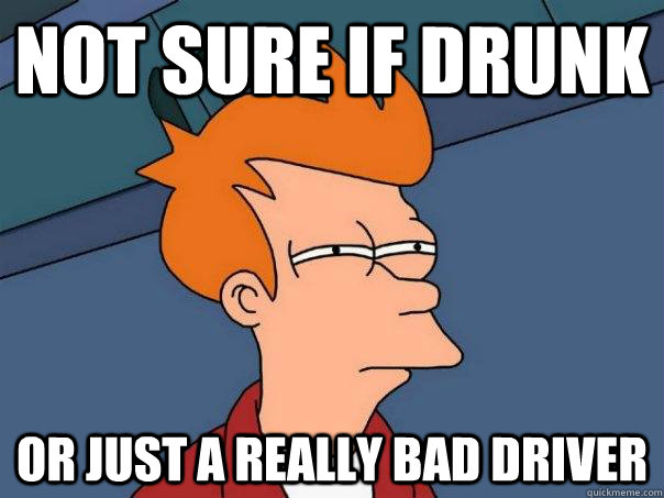 Not sure if drunk Or just a really bad driver - Not sure if drunk Or just a really bad driver  Futurama Fry