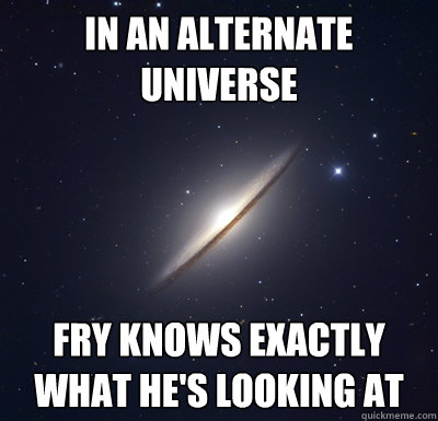 in an alternate universe Fry knows exactly what he's looking at - in an alternate universe Fry knows exactly what he's looking at  Alternate Universe