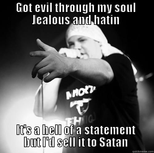 GOT EVIL THROUGH MY SOUL JEALOUS AND HATIN IT'S A HELL OF A STATEMENT BUT I'D SELL IT TO SATAN Misc