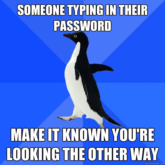 someone typing in their password make it known you're looking the other way - someone typing in their password make it known you're looking the other way  Socially Awkward Penguin