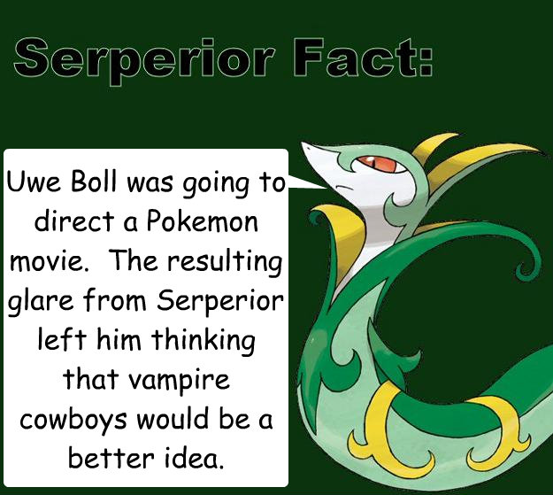 Uwe Boll was going to direct a Pokemon movie.  The resulting glare from Serperior left him thinking that vampire cowboys would be a better idea. - Uwe Boll was going to direct a Pokemon movie.  The resulting glare from Serperior left him thinking that vampire cowboys would be a better idea.  Serperior Facts