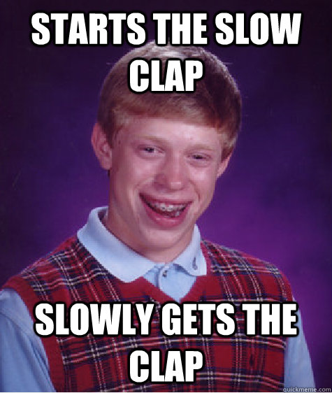 Starts the slow clap Slowly gets the clap - Starts the slow clap Slowly gets the clap  Bad Luck Brian