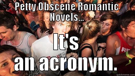 Let's just call it what it is. - PETTY OBSCENE ROMANTIC NOVELS... IT'S AN ACRONYM. Sudden Clarity Clarence