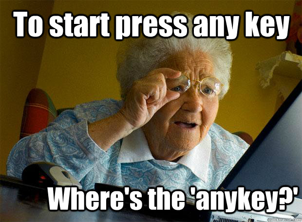 To start press any key Where's the 'anykey?'  Grandma finds the Internet