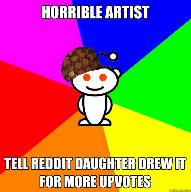 horrible artist  Tell reddit daughter drew it for more upvotes  Scumbag Redditor