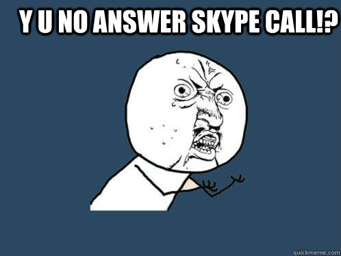 y u no answer skype call!?   Y U No