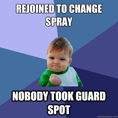 Rejoined to change spray Nobody took guard spot  Success Kid